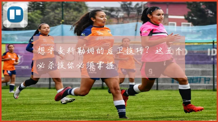 想学麦科勒姆的后卫技巧？这五个必杀技你必须掌握