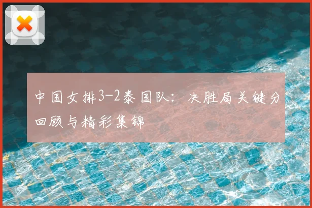 中国女排3-2泰国队：决胜局关键分回顾与精彩集锦