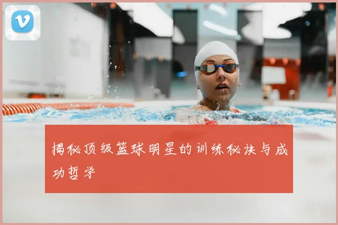 揭秘顶级篮球明星的训练秘诀与成功哲学