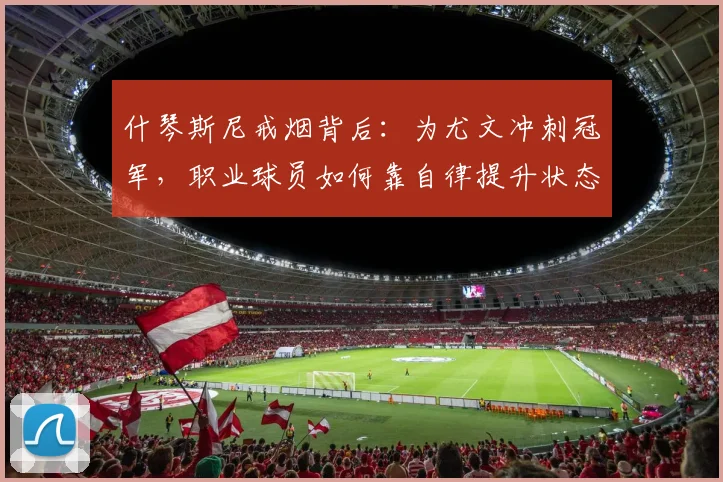 什琴斯尼戒烟背后：为尤文冲刺冠军，职业球员如何靠自律提升状态？