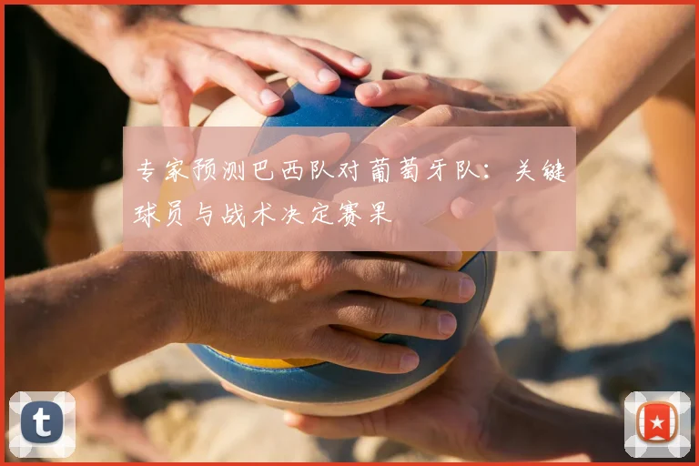 专家预测巴西队对葡萄牙队:关键球员与战术决定赛果
