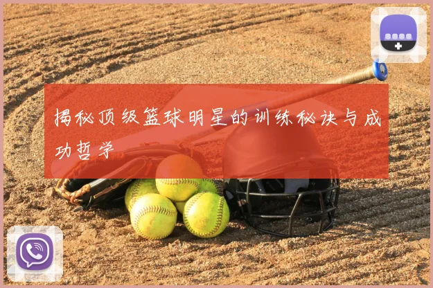 揭秘顶级篮球明星的训练秘诀与成功哲学