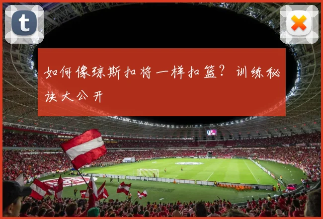如何像琼斯扣将一样扣篮？训练秘诀大公开