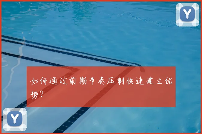 如何通过前期节奏压制快速建立优势？