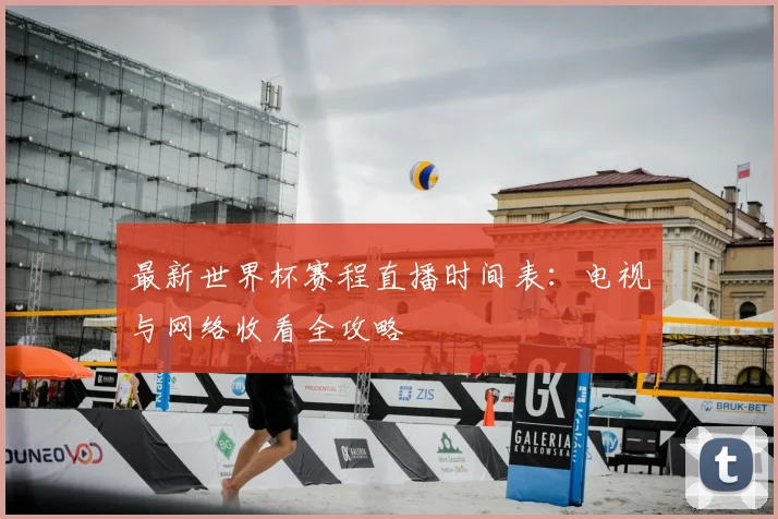 最新世界杯赛程直播时间表：电视与网络收看全攻略