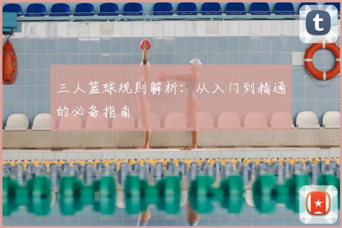 三人篮球规则解析：从入门到精通的必备指南