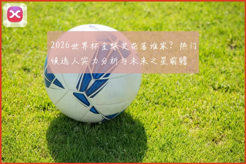 2026世界杯金球奖花落谁家？热门候选人实力分析与未来之星前瞻