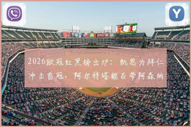 2026欧冠红黑榜出炉：凯恩为拜仁冲击首冠，阿尔特塔能否带阿森纳守住？最新赛况分析