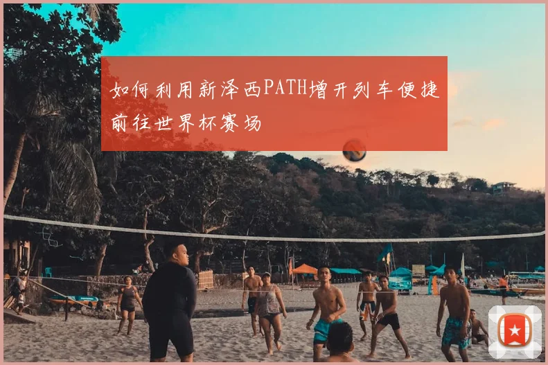 如何利用新泽西PATH增开列车便捷前往世界杯赛场