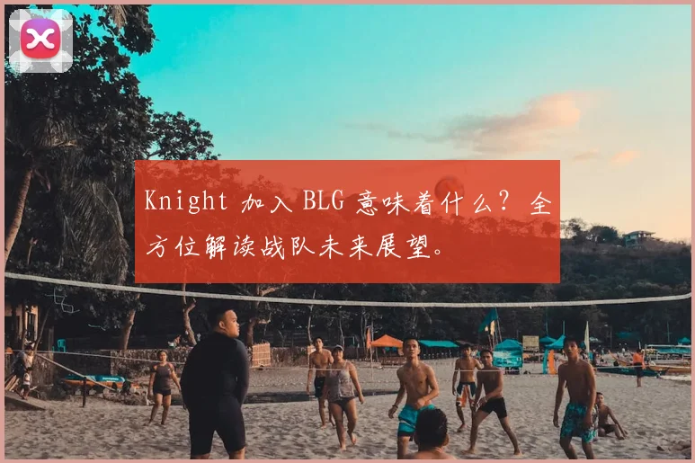 Knight 加入 BLG 意味着什么？全方位解读战队未来展望。