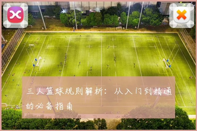 三人篮球规则解析：从入门到精通的必备指南