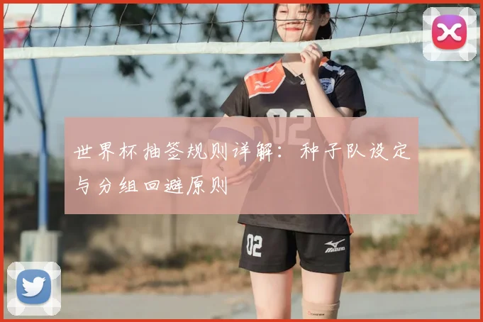 世界杯抽签规则详解：种子队设定与分组回避原则