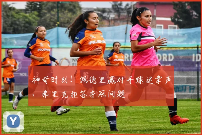 神奇时刻！佩德里赢对手球迷掌声，弗里克拒答夺冠问题