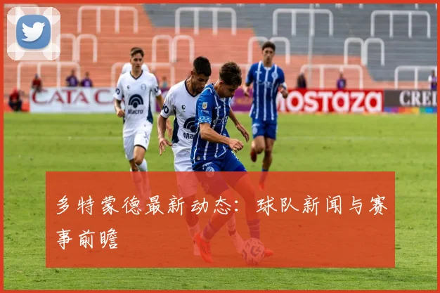 多特蒙德最新动态：球队新闻与赛事前瞻