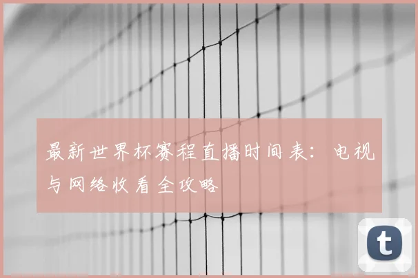 最新世界杯赛程直播时间表：电视与网络收看全攻略