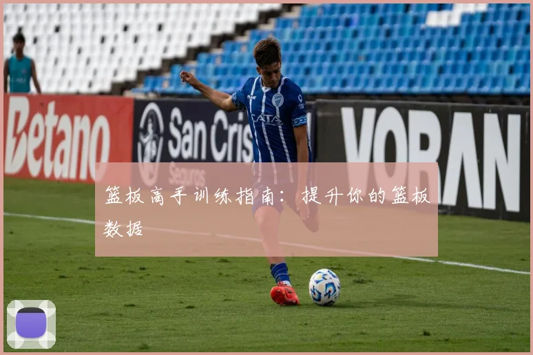 篮板高手训练指南：提升你的篮板数据