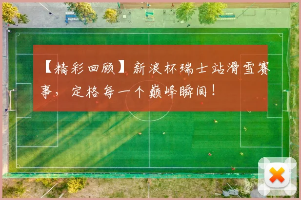 【精彩回顾】新浪杯瑞士站滑雪赛事，定格每一个巅峰瞬间！